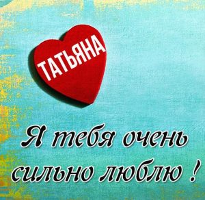 Скачать бесплатно Красивая картинка Татьяна я люблю тебя на сайте WishesCards.ru