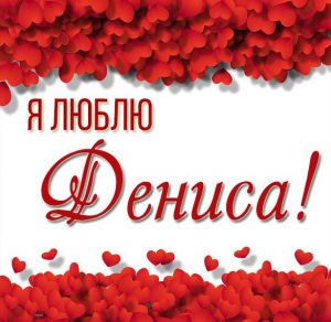Скачать бесплатно Красивая картинка я люблю Дениса на сайте WishesCards.ru