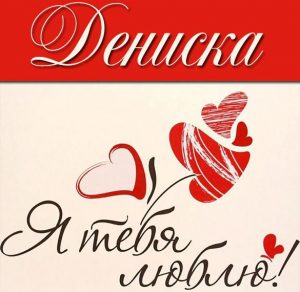 Скачать бесплатно Красивая картинка я люблю тебя Дениска на сайте WishesCards.ru