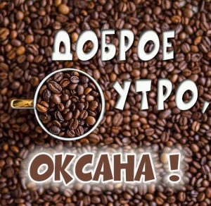 Скачать бесплатно Красивая виртуальная картинка доброе утро Оксана на сайте WishesCards.ru