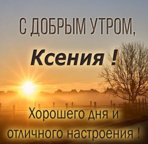 Скачать бесплатно Открытка для Ксении с добрым утром на сайте WishesCards.ru