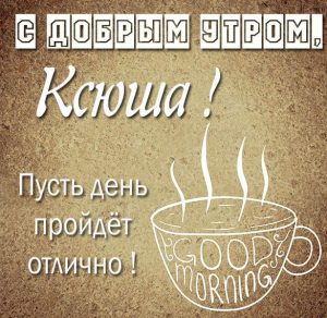 Скачать бесплатно Открытка для Ксюши с добрым утром на сайте WishesCards.ru