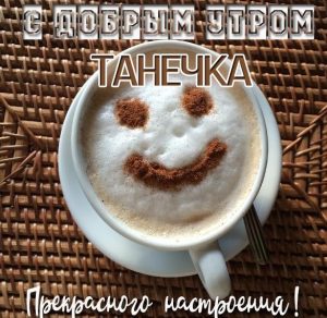 Скачать бесплатно Открытка для Танечки с добрым утром на сайте WishesCards.ru