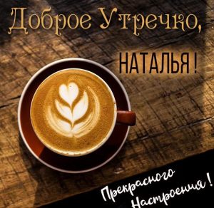Скачать бесплатно Открытка доброе утро Наталья на сайте WishesCards.ru