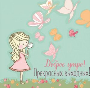 Скачать бесплатно Открытка доброе утро прекрасных выходных на сайте WishesCards.ru