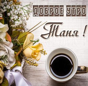 Скачать бесплатно Открытка доброе утро Таня на сайте WishesCards.ru