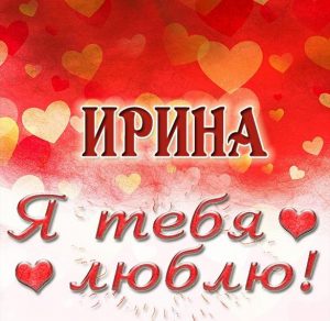 Скачать бесплатно Открытка Ирина я тебя люблю на сайте WishesCards.ru