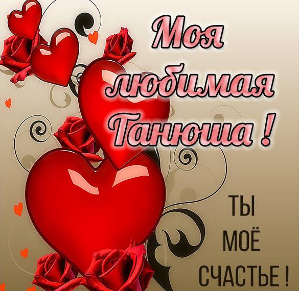 Скачать бесплатно Открытка моя любимая Танюша на сайте WishesCards.ru