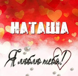 Скачать бесплатно Открытка Наташа я тебя люблю на сайте WishesCards.ru