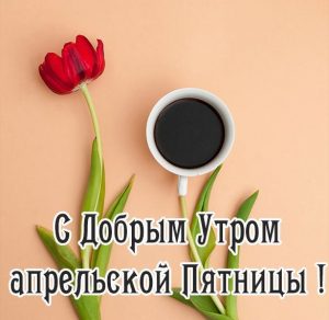 Скачать бесплатно Открытка с добрым утром апрельской пятницы на сайте WishesCards.ru
