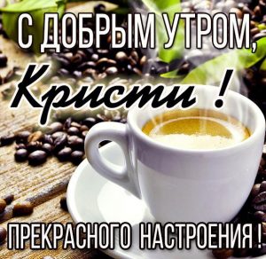 Скачать бесплатно Открытка с добрым утром Кристи на сайте WishesCards.ru