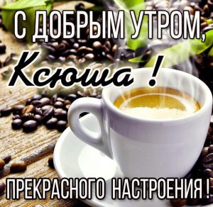 Скачать бесплатно Открытка с добрым утром Ксюша на сайте WishesCards.ru