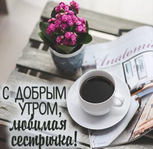 Скачать бесплатно Открытка с добрым утром любимая сестричка на сайте WishesCards.ru