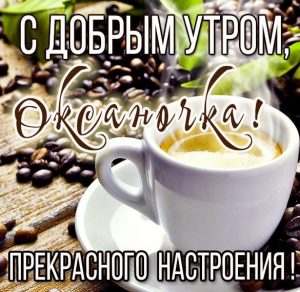 Скачать бесплатно Открытка с добрым утром Оксаночка на сайте WishesCards.ru