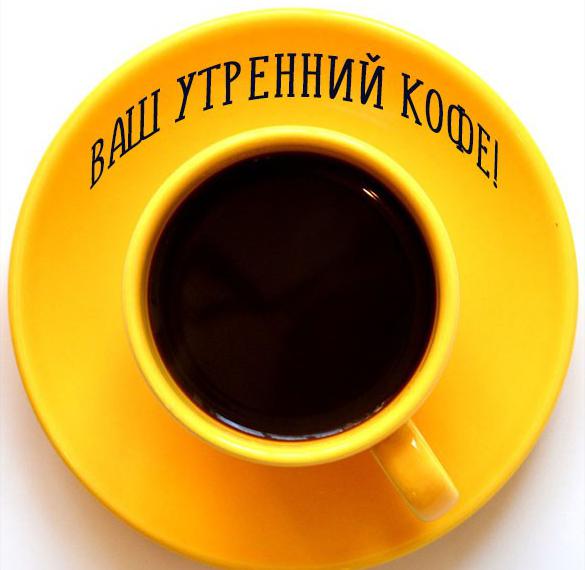 Скачать бесплатно Открытка ваш утренний кофе на сайте WishesCards.ru