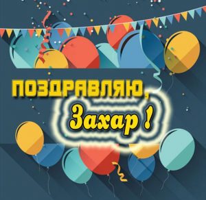 Скачать бесплатно Поздравление для Захара в картинке на сайте WishesCards.ru