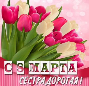 Скачать бесплатно Поздравление с днем 8 марта сестре в открытке на сайте WishesCards.ru