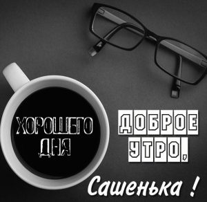 Скачать бесплатно Пожелание доброе утро Сашенька в картинке на сайте WishesCards.ru