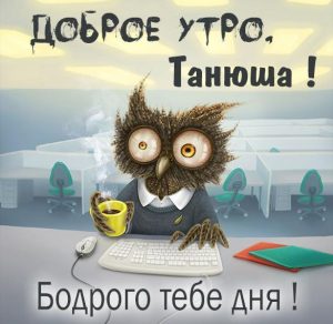 Скачать бесплатно Прикольная картинка доброе утро Танюша на сайте WishesCards.ru