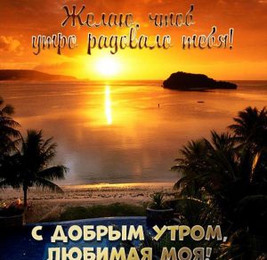 Скачать бесплатно Виртуальная картинка с добрым утром любимая моя на сайте WishesCards.ru