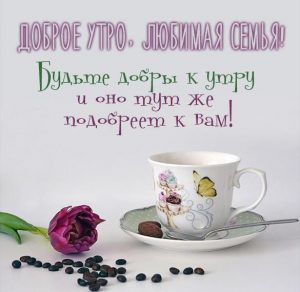 Скачать бесплатно Виртуальная открытка доброе утро любимая семья на сайте WishesCards.ru